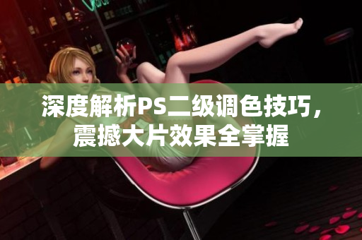 深度解析PS二級(jí)調(diào)色技巧，震撼大片效果全掌握