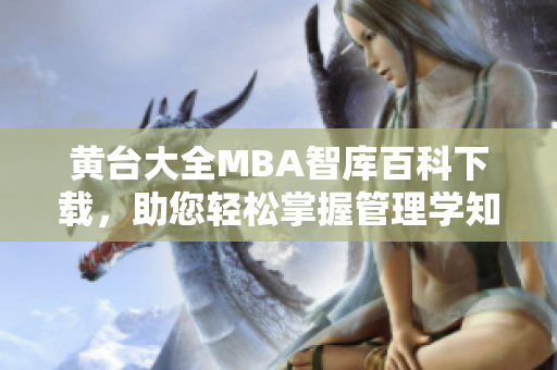 黃臺大全MBA智庫百科下載，助您輕松掌握管理學(xué)知識