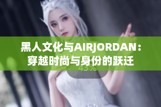 黑人文化與AIRJORDAN：穿越時(shí)尚與身份的躍遷