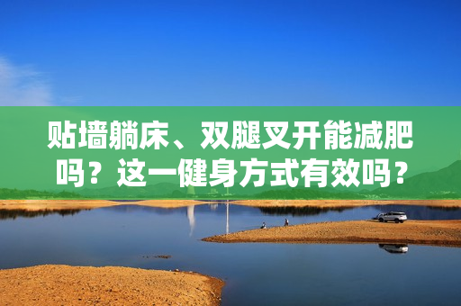 貼墻躺床、雙腿叉開能減肥嗎？這一健身方式有效嗎？揭秘其效果