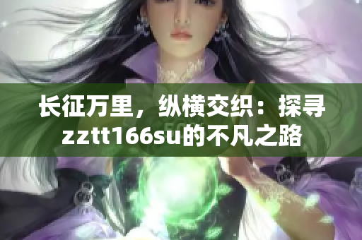 長征萬里，縱橫交織：探尋zztt166su的不凡之路