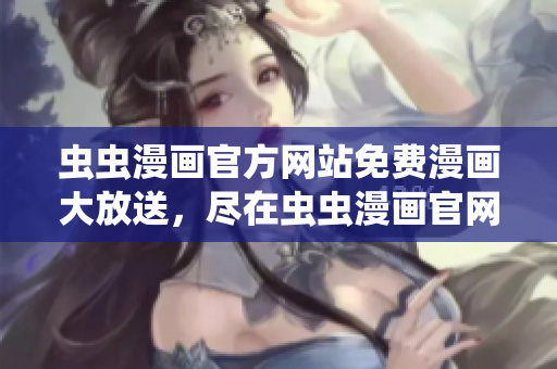 蟲蟲漫畫官方網(wǎng)站免費(fèi)漫畫大放送，盡在蟲蟲漫畫官網(wǎng)！