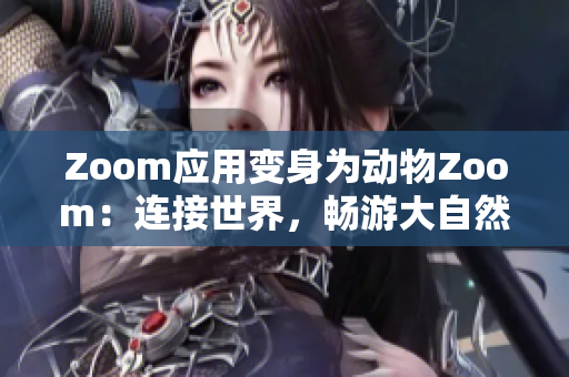 Zoom應(yīng)用變身為動物Zoom：連接世界，暢游大自然