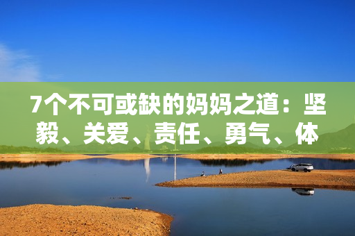 7個不可或缺的媽媽之道：堅毅、關(guān)愛、責(zé)任、勇氣、體貼、教導(dǎo)與寬容