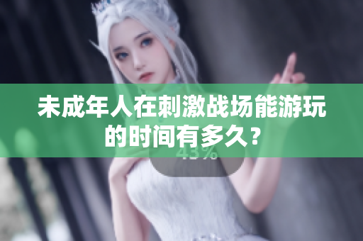 未成年人在刺激戰(zhàn)場能游玩的時間有多久？