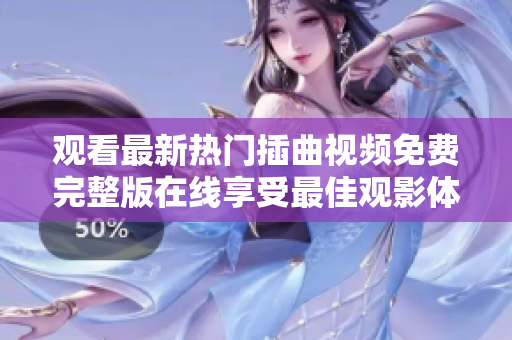 觀看最新熱門插曲視頻免費完整版在線享受最佳觀影體驗