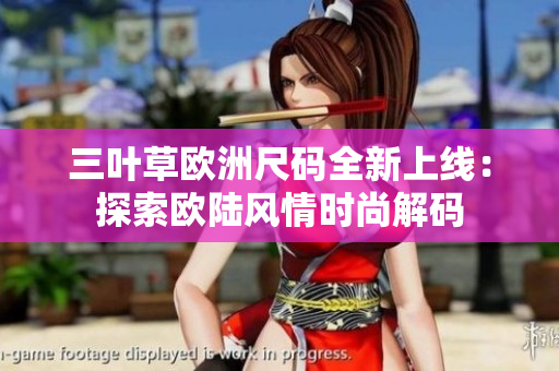 三葉草歐洲尺碼全新上線：探索歐陸風(fēng)情時尚解碼