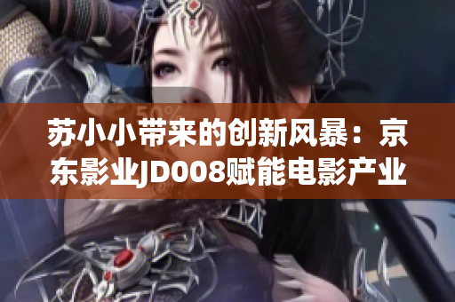 蘇小小帶來的創(chuàng)新風(fēng)暴：京東影業(yè)JD008賦能電影產(chǎn)業(yè)的新里程碑