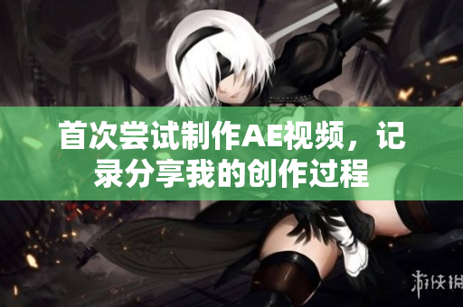 首次嘗試制作AE視頻，記錄分享我的創(chuàng)作過程