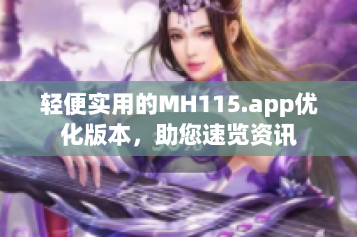 輕便實(shí)用的MH115.app優(yōu)化版本，助您速覽資訊