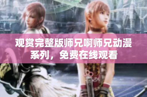 觀賞完整版師兄啊師兄動漫系列，免費(fèi)在線觀看