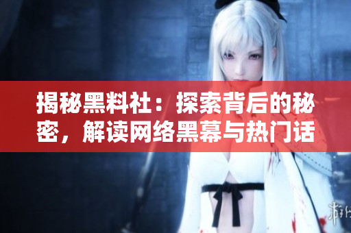 揭秘黑料社：探索背后的秘密，解讀網(wǎng)絡(luò)黑幕與熱門話題