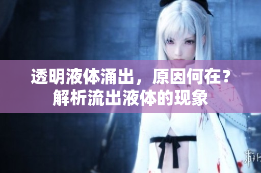 透明液體涌出，原因何在？解析流出液體的現(xiàn)象