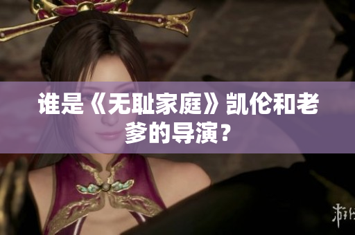 誰是《無恥家庭》凱倫和老爹的導(dǎo)演？