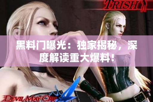 黑料門曝光：獨家揭秘，深度解讀重大爆料！