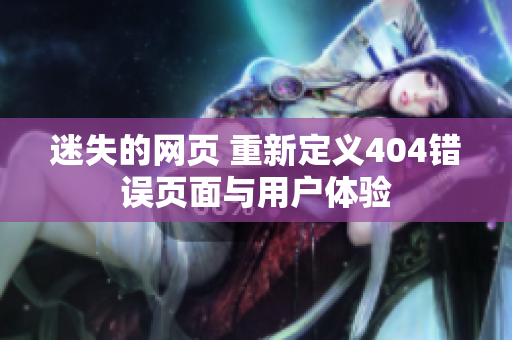 迷失的網(wǎng)頁 重新定義404錯(cuò)誤頁面與用戶體驗(yàn)