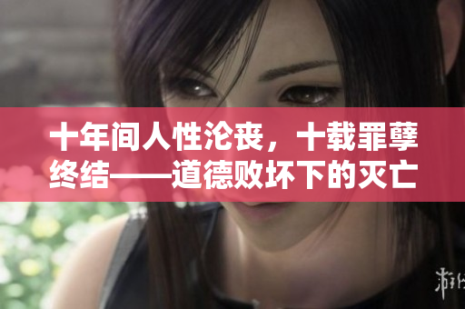 十年間人性淪喪，十載罪孽終結(jié)——道德敗壞下的滅亡