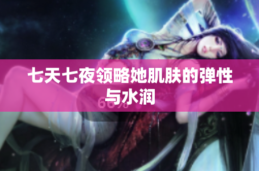 七天七夜領略她肌膚的彈性與水潤