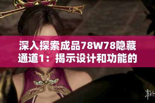深入探索成品78W78隱藏通道1：揭示設計和功能的細節(jié)