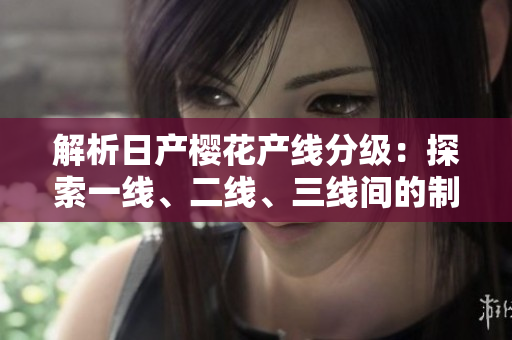 解析日產(chǎn)櫻花產(chǎn)線分級(jí)：探索一線、二線、三線間的制造差異