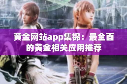 黃金網(wǎng)站app集錦：最全面的黃金相關應用推薦
