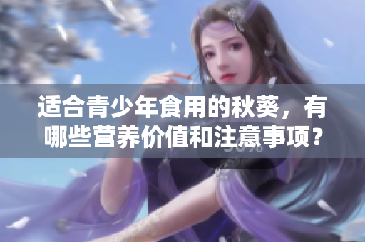 適合青少年食用的秋葵，有哪些營(yíng)養(yǎng)價(jià)值和注意事項(xiàng)？