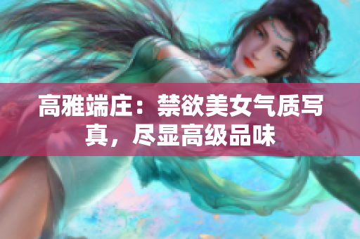 高雅端莊：禁欲美女氣質(zhì)寫真，盡顯高級(jí)品味