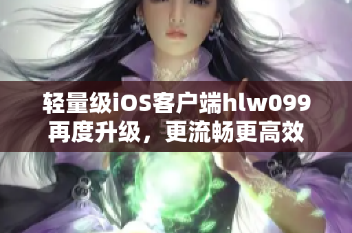 輕量級iOS客戶端hlw099再度升級，更流暢更高效