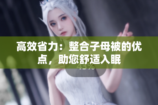 高效省力：整合子母被的優(yōu)點(diǎn)，助您舒適入眠