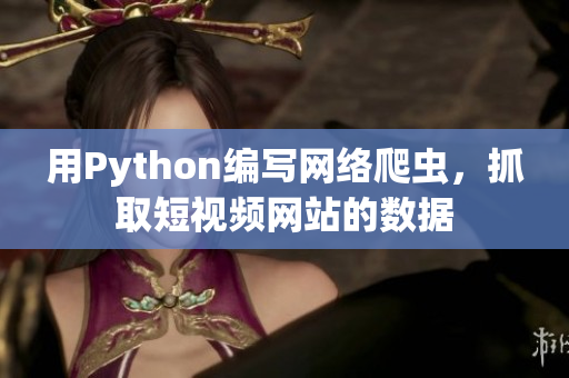 用Python編寫網絡爬蟲，抓取短視頻網站的數據