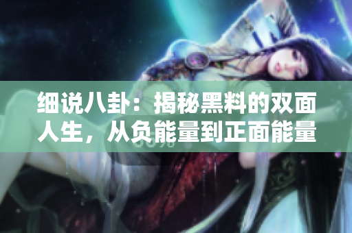 細說八卦：揭秘黑料的雙面人生，從負能量到正面能量不停歇