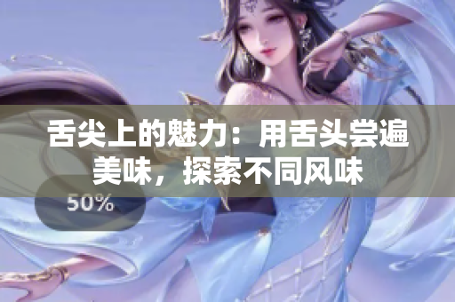 舌尖上的魅力：用舌頭嘗遍美味，探索不同風味