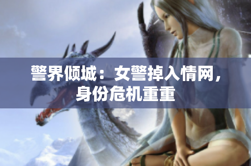 警界傾城：女警掉入情網，身份危機重重