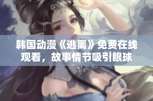 韓國動(dòng)漫《逃離》免費(fèi)在線觀看，故事情節(jié)吸引眼球