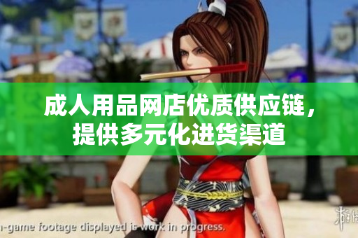 成人用品網(wǎng)店優(yōu)質(zhì)供應(yīng)鏈，提供多元化進(jìn)貨渠道