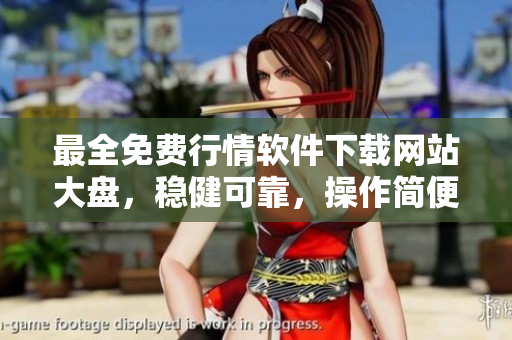 最全免費行情軟件下載網(wǎng)站大盤，穩(wěn)健可靠，操作簡便