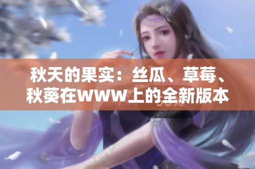 秋天的果實(shí)：絲瓜、草莓、秋葵在WWW上的全新版本探索