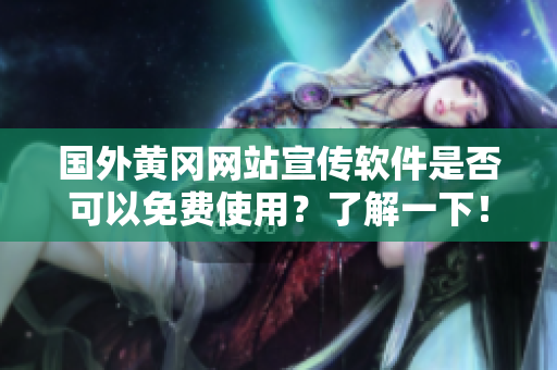 國外黃岡網(wǎng)站宣傳軟件是否可以免費使用？了解一下！