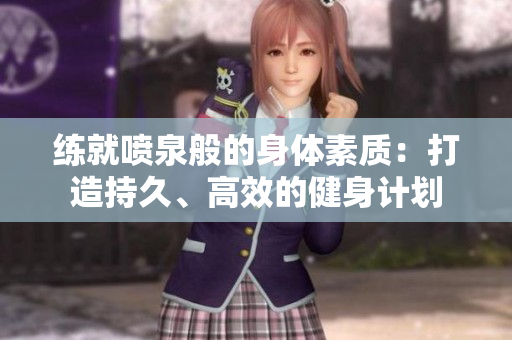 練就噴泉般的身體素質(zhì)：打造持久、高效的健身計(jì)劃