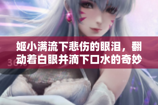 姬小滿流下悲傷的眼淚，翻動(dòng)著白眼并滴下口水的奇妙表情