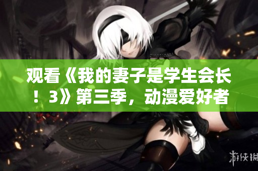 觀看《我的妻子是學(xué)生會長！3》第三季，動漫愛好者的必看選擇！