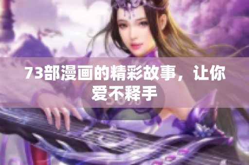 73部漫畫的精彩故事，讓你愛不釋手