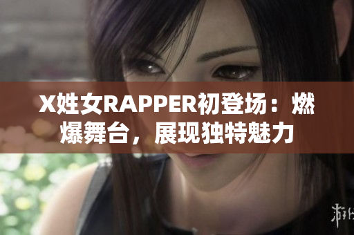 X姓女RAPPER初登場：燃爆舞臺，展現(xiàn)獨特魅力
