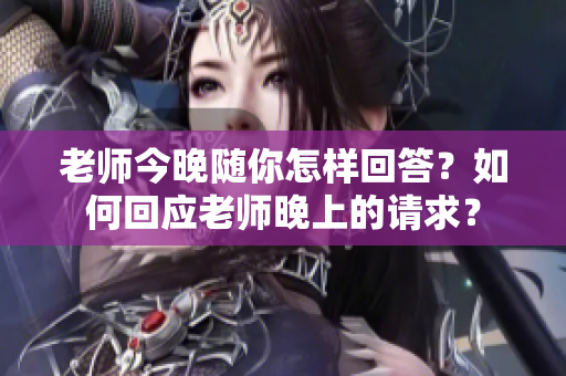 老師今晚隨你怎樣回答？如何回應(yīng)老師晚上的請(qǐng)求？