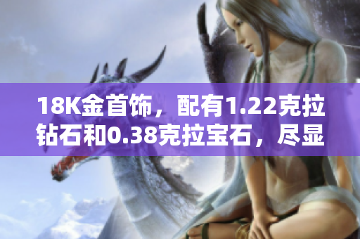 18K金首飾，配有1.22克拉鉆石和0.38克拉寶石，盡顯奢華與優(yōu)雅