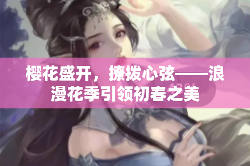 櫻花盛開，撩撥心弦——浪漫花季引領(lǐng)初春之美