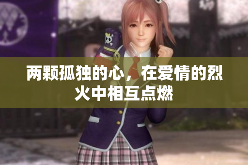 兩顆孤獨(dú)的心，在愛情的烈火中相互點(diǎn)燃