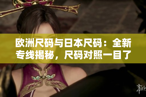 歐洲尺碼與日本尺碼：全新專線揭秘，尺碼對照一目了然