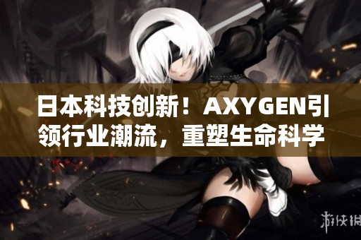 日本科技創(chuàng)新！AXYGEN引領(lǐng)行業(yè)潮流，重塑生命科學(xué)新風(fēng)貌