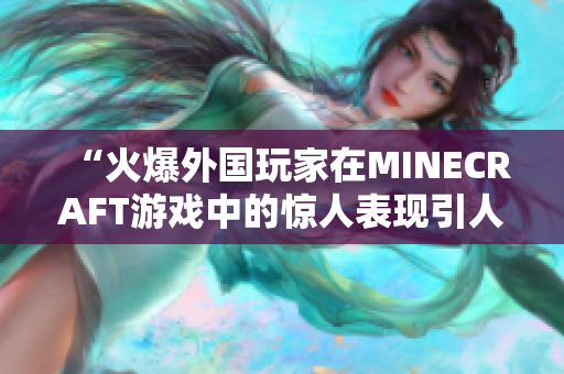 “火爆外國(guó)玩家在MINECRAFT游戲中的驚人表現(xiàn)引人矚目”